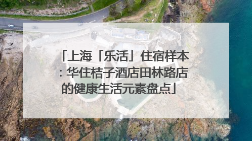 上海「乐活」住宿样本：华住桔子酒店田林路店的健康生活元素盘点